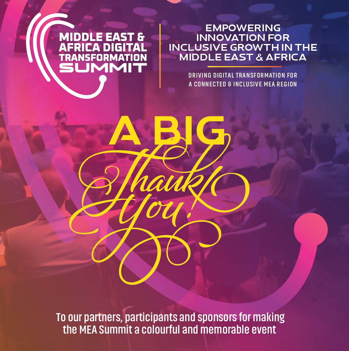 A BIG Thank You!

To all our partners, participants, and sponsors thank you for making the Middle East &amp; Africa Digital Transformation Summit a colourful, impactful, and truly memorable event.

Together, we’re driving innovation and inclusion for a connected MEA region.