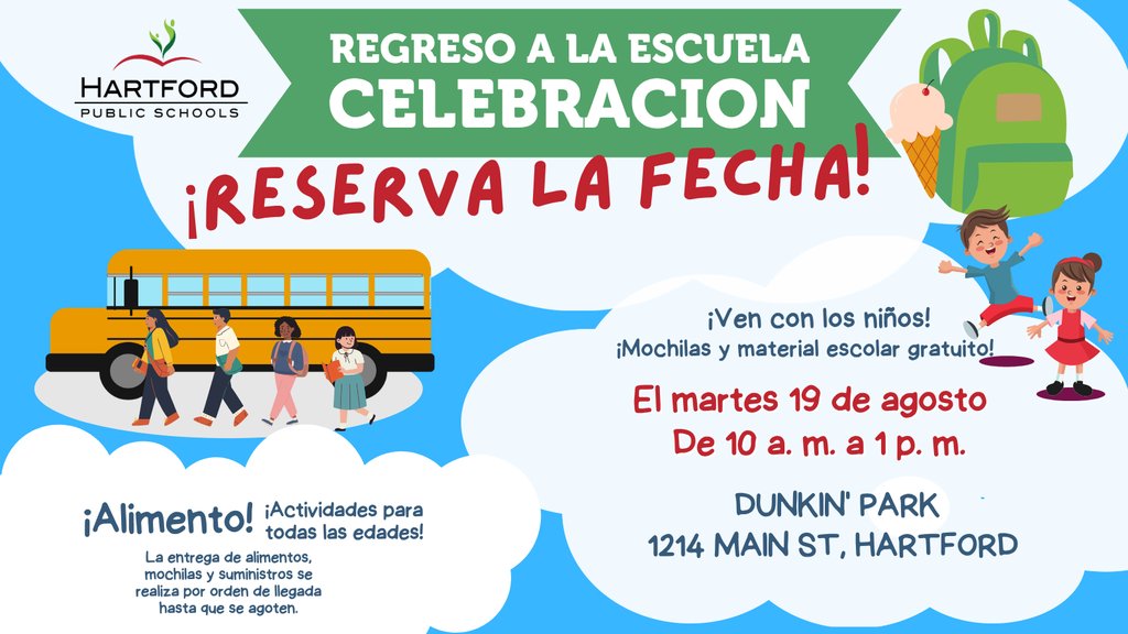 Mark your calendars! Don't miss our annual Hartford Public Schools Back-to-School Celebration on Tuesday, August 19 at Dunkin’ Park at 1214 Main Street in Hartford from 10:00 AM to 1:00 PM. More information to follow!