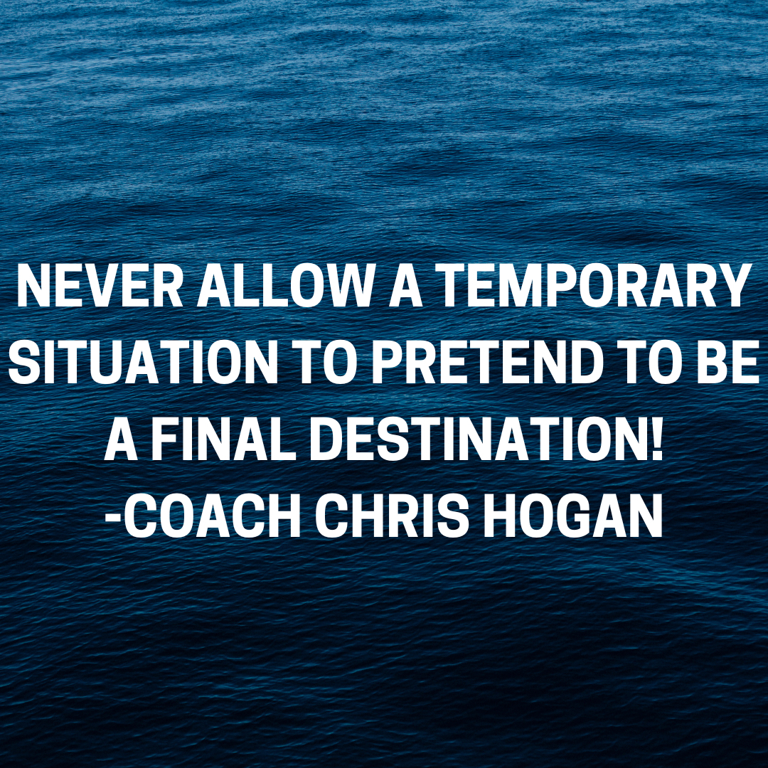 Never allow a temporary situation to pretend to be a final destination!