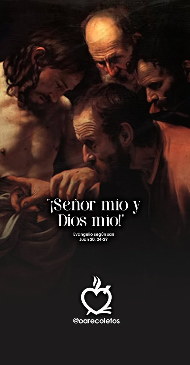 📖#EvangeliodelDia San Juan 20, 24-29

Le dijo a Tomás: “Aquí están mis manos; acerca tu dedo, métela en mi costado y no sigas dudando, sino cree”. Tomás le respondió: “¡Señor mío y Dios mío!” Jesús añadió: “Tú crees porque me has visto; dichosos los que creen sin haber visto”.