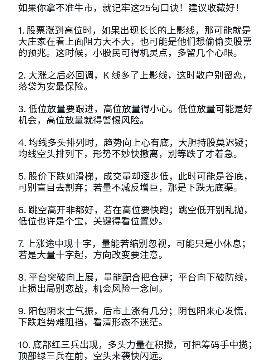 如果你拿不准牛市，就记牢这25句口诀！建议收藏好！ 1.  股票涨到高位时，如果出现长长的上影线，那可能就是大庄家在看上面阻力大不大，也可能是他们想偷偷卖股票的预兆。这时候，小股民可得机灵点，多留几个心眼。  2. 大涨之后必回调，K 线多了上影线，这时散户别留恋，落 ...