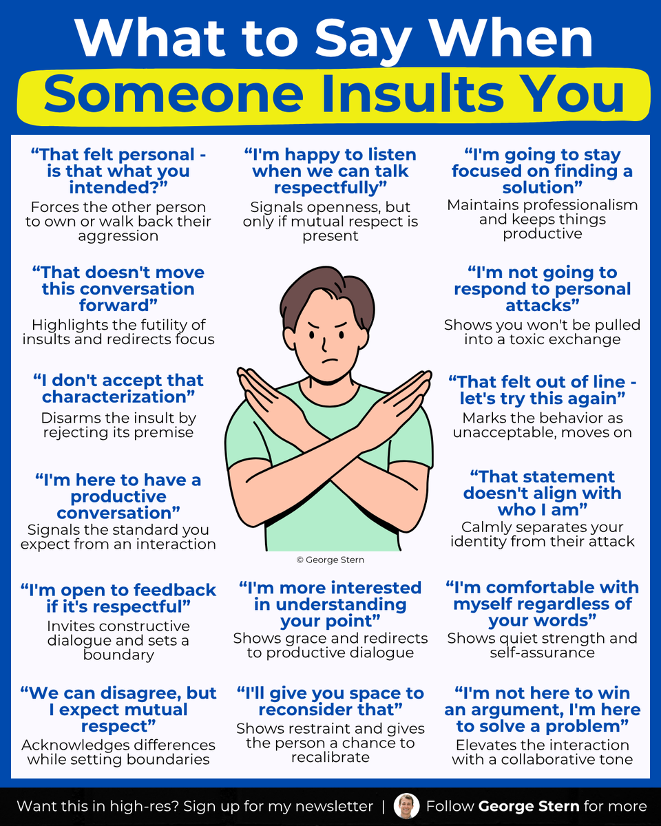 georgestern's tweet image. What to say when someone insults you.
All too often, people respond to insults with insults.
Or just as bad: they say nothing, letting the behavior continue.
But there's another way.
These phrases help you take control, while staying calm and respectful.