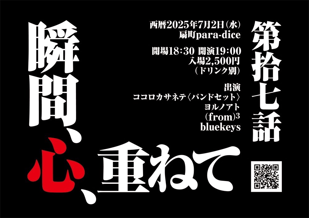 【本日はこちら】

ドキドキワクワクココロカサネテ

5周年！！！！！

2025.7.2.水
扇町para-dice

【瞬間、心、重ねて 第拾七話】

開場 18:30
開演 19:00
入場 2,500円(D別)

-出演-
ココロカサネテ〈バンドセット〉
ヨルノアト
(from)³
bluekeys