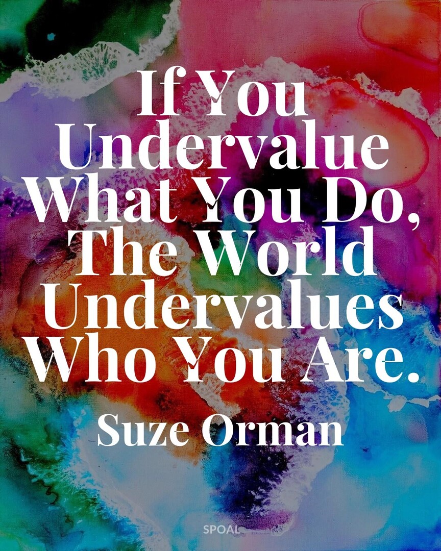 #GoodQuotes #GoodVibes #SuzeOrman : If You Undervalue What You Do, The World Undervalues Who You Are.