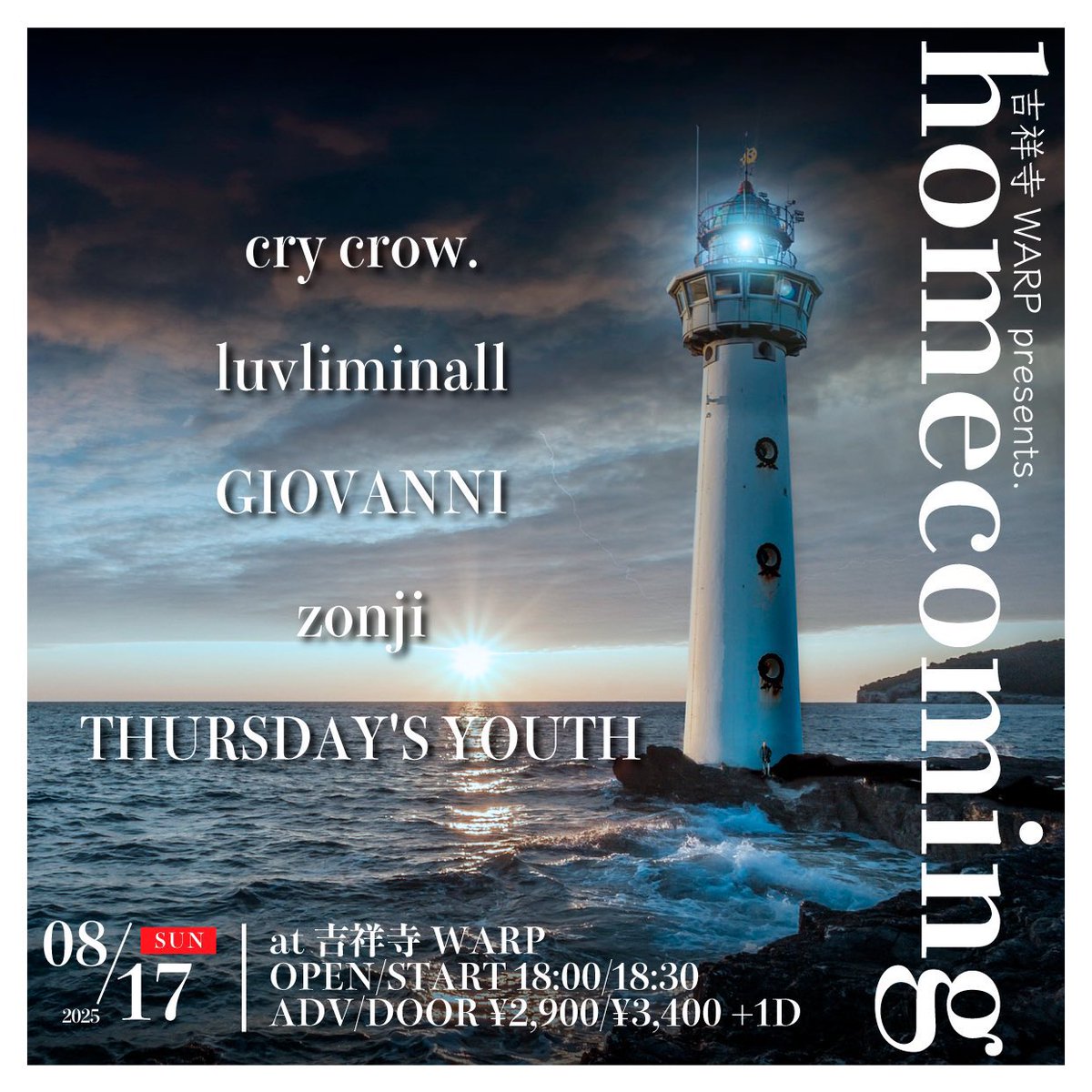 ∬新規公演∬

2025.08.17
吉祥寺WARP presents. 
「homecoming」
⠀
〈ACT〉
cry crow.
luvliminall
GIOVANNI
THURSDAY'S YOUTH
zonji
⠀
OPEN/START 18:00/18:30
ADV/DOOR ¥2,900/¥3,400
⠀
🎫Ticket🎫
zonji2020@gmail.com
宛に、お名前、日付、枚数をご記載の上ご予約下さい。