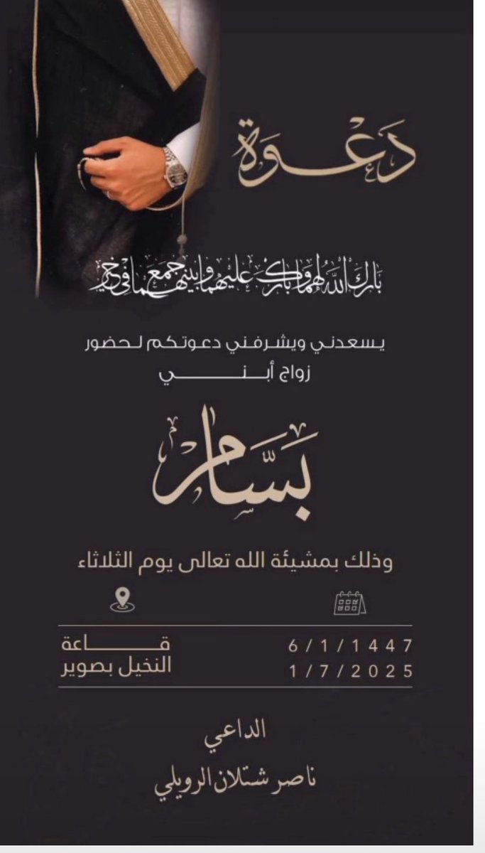 #دعوة_زواج

يسعدني ويشرفني دعوتكم لحضور
زواج أبني
بسام
وذلك بمشيئة الله تعالى يوم الثلاثاء
6/1/1447
1/7/2025
ساعة
النخيل بصوير
الداعي
ناصر شتلان القعيقعي الرويلي
#صوير
#الجوف
#القعاقعة
#الروله
#الجلاس
#عنزه