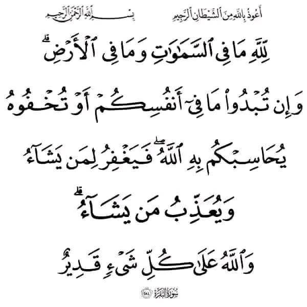 To Allah belongs all that is in the heavens,

And all that is on the earth,

And whether you show what is in your ownselves or conceal it,

Allah will call you to account for it.

Then He forgives whom He wills,

And punishes whom He wills.

And Allah is Able to do all things.