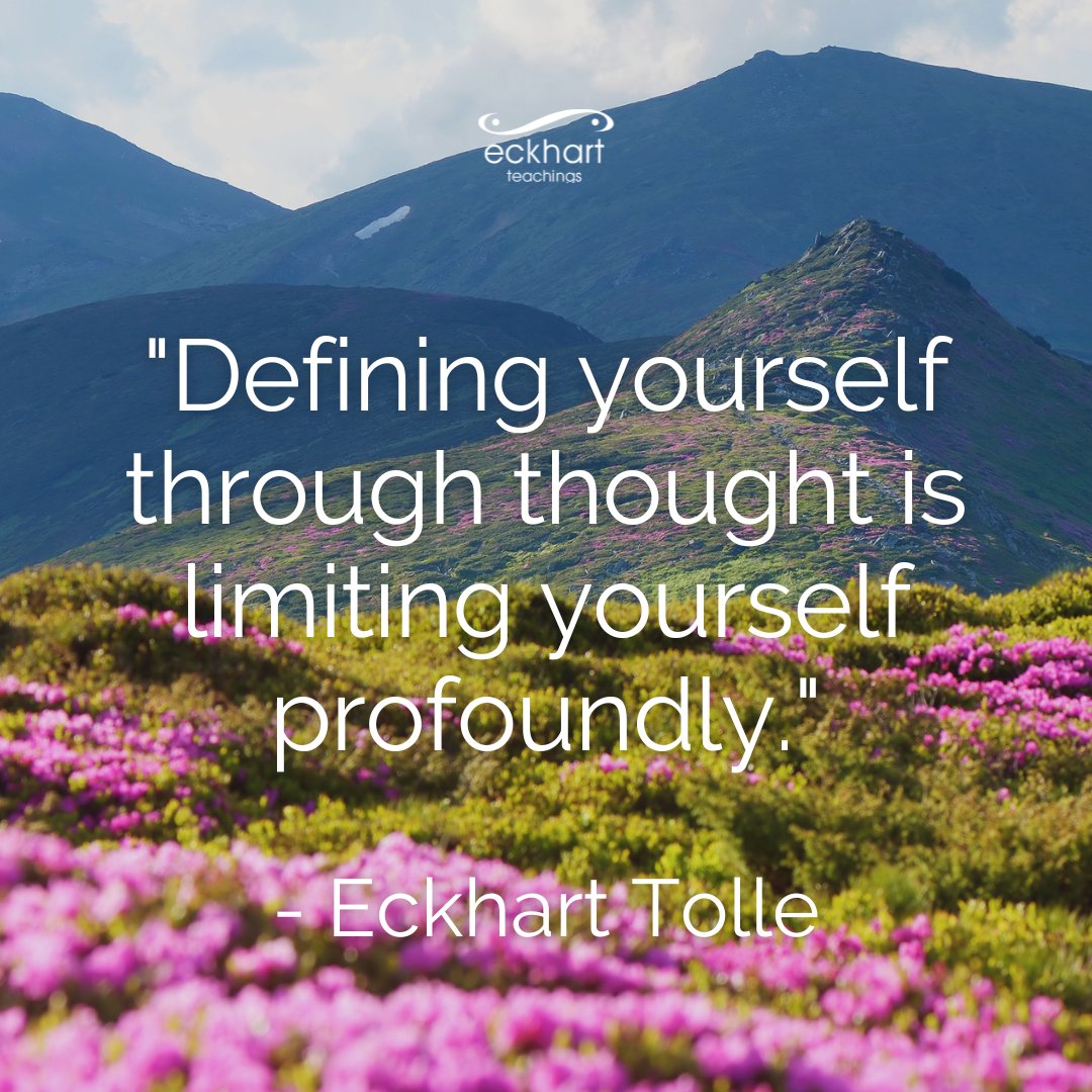 "Defining yourself through thought is limiting yourself profoundly." —Eckhart Tolle