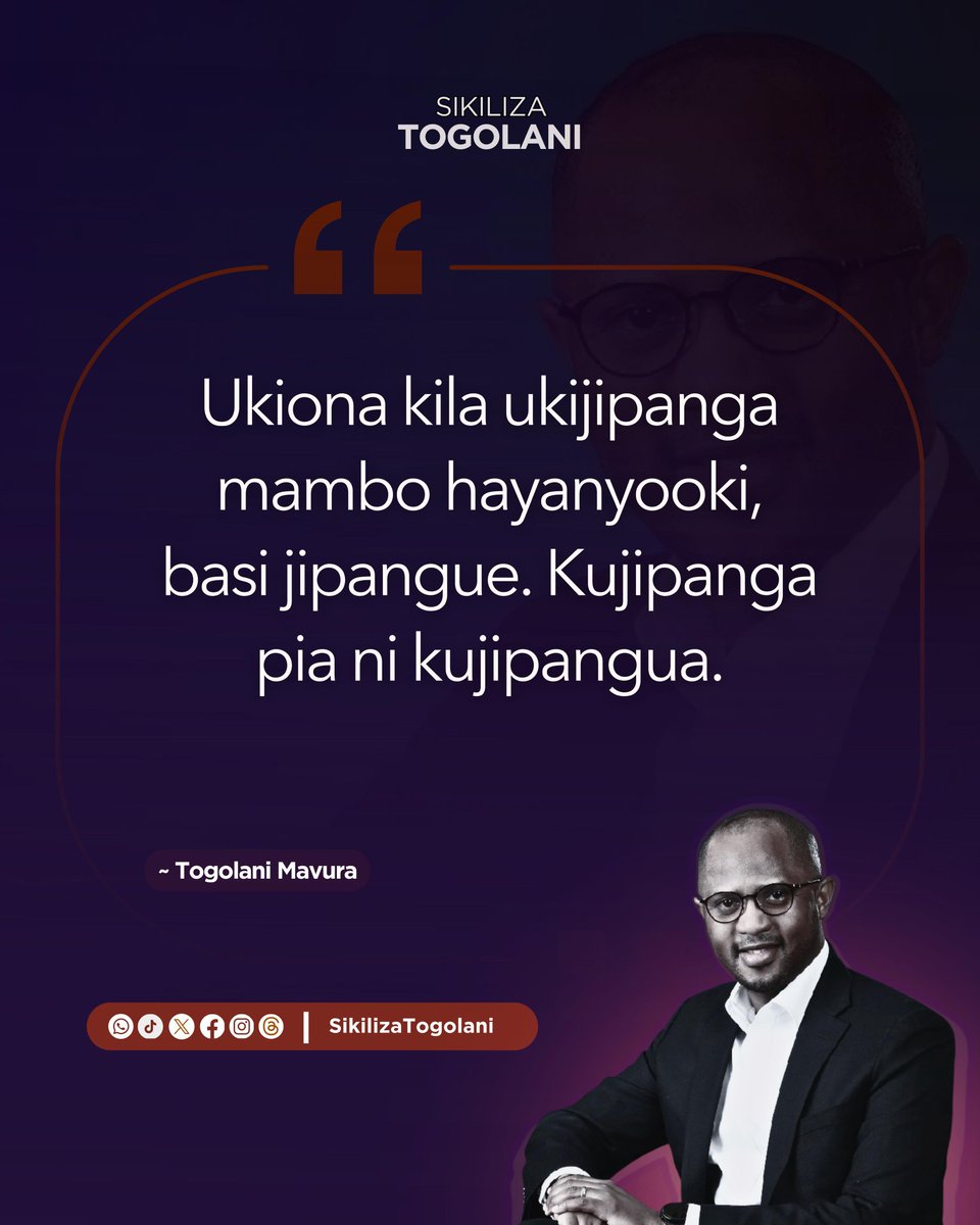 "Ukiona kila ukijipanga mambo hayanyooki, basi jipangue. Kujipanga pia ni kujipangua." ~Togolani Mavura.