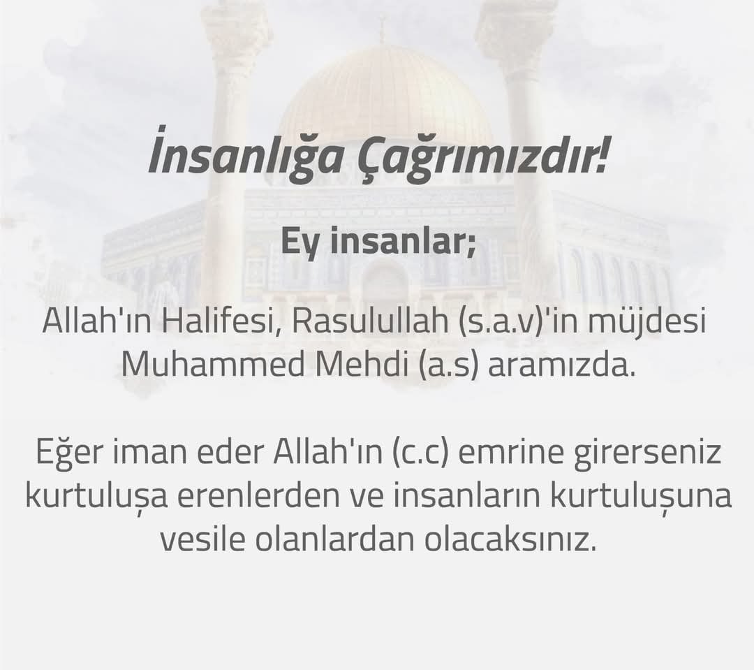 Ayeti Kerimeler ve Hadisi Şerif ler ışığında, bu güne kadar kimsenin açıklayamadığı, Mehdi as min Allah CC tan aldığı ilimle açıklayarak ortaya koyduğu, apaçık deliller ve mucizevi ispatlarla dolu, tüm insanlığa çağrısını /tebliğini  okuyunuz/izleyiniz.

mehdialeyhisselam.istanbul