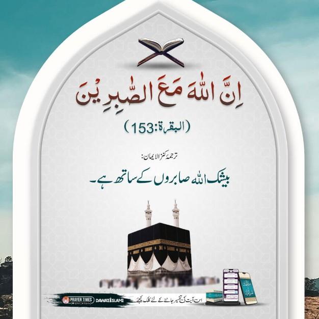 یٰۤاَیُّهَا الَّذِیْنَ اٰمَنُوا اسْتَعِیْنُوْا بِالصَّبْرِ وَ الصَّلٰوةِؕ-اِنَّ اللّٰهَ مَعَ الصّٰبِرِیْنَ(153)

اے ایمان والو صبر اور نماز سے مدد چاہو بیشک اللہ صابروں کے ساتھ ہے