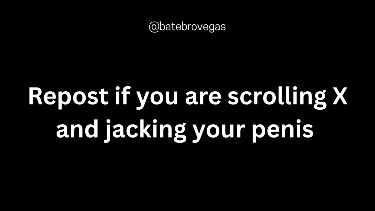 Repost if you are scrolling X and jacking your penis.