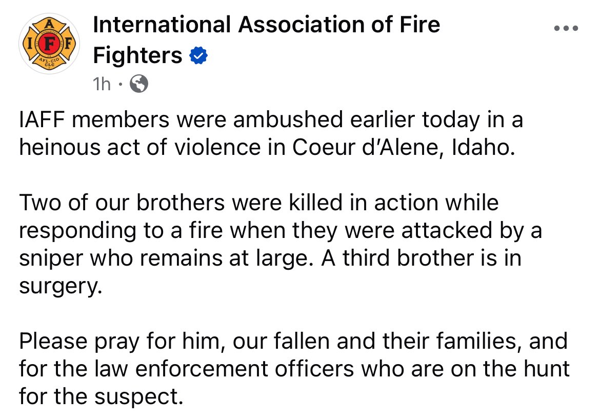 Today, we stand with the Coeur d’Alene Fire Department and IAFF Local 710 as they face unimaginable loss.

Two of their firefighters were killed in the line of duty, and a third is fighting for his life after a senseless act of violence while responding to a fire.

We ask our