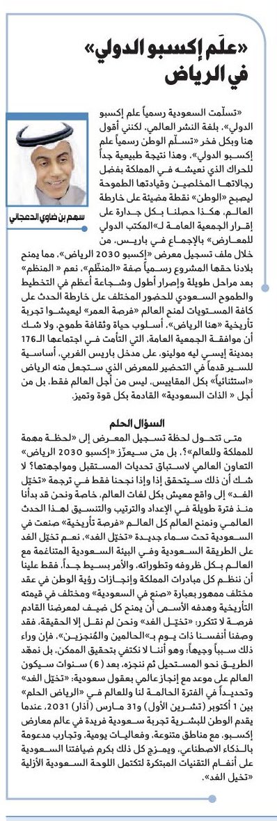" تسلّمت السعودية رسمياً علم إكسبو الدولي " ، بلغة النشر العالمي ، لكنني أقول هنا وبكل فخر " تسلم الوطن رسميا علم إكسبو الدولي" ، وهذا نتيجة طبيعية جدا للحراك الذي نعيشه في المملكة بفضل رجالاتها المخلصين و قيادتها الطموحة ليصبح " الوطن " نقطة مضيئة على خارطة العالم ،هكذا حصلنا