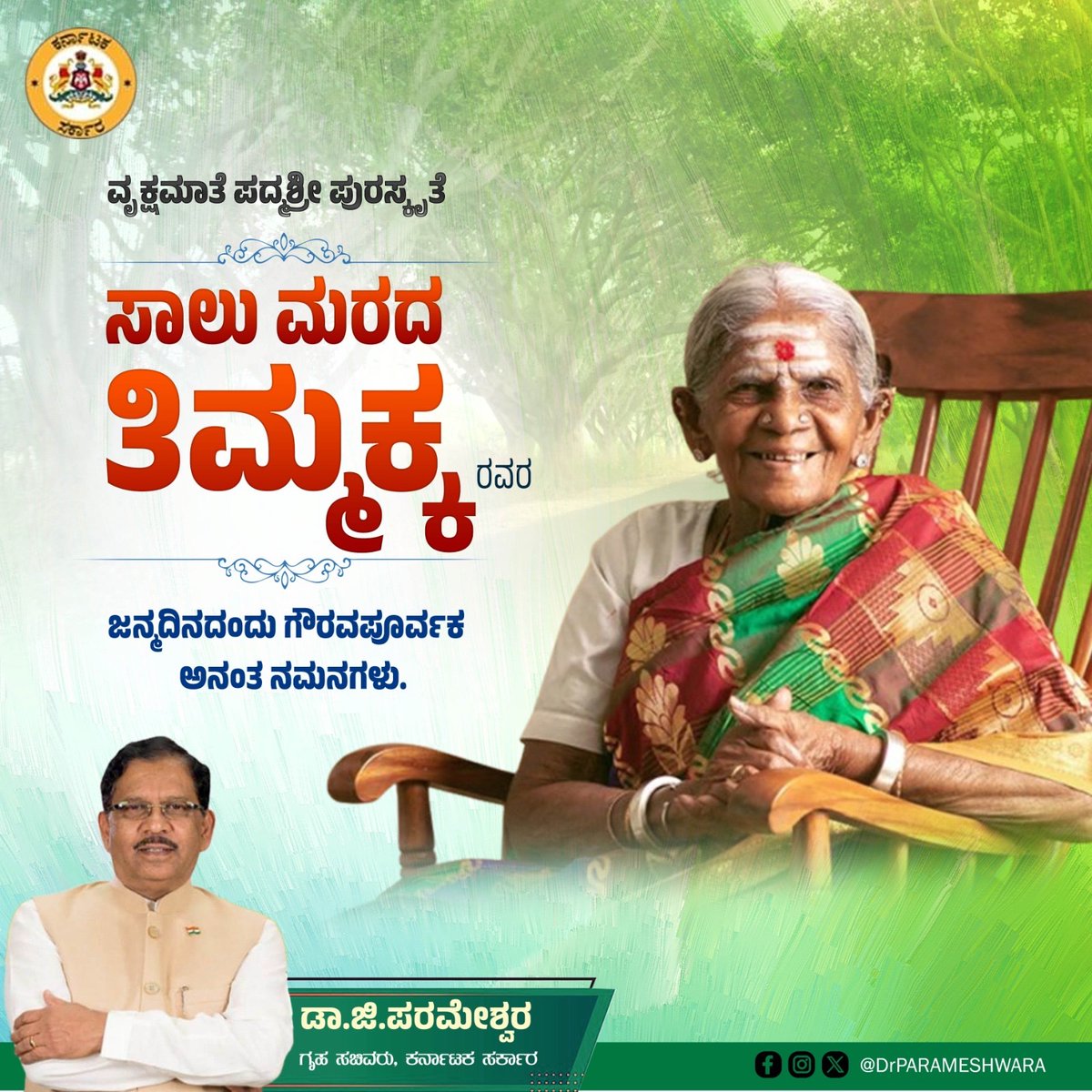 ಕರ್ನಾಟಕ ಸರ್ಕಾರದ ಪರಿಸರ ರಾಯಬಾರಿ, ವೃಕ್ಷಮಾತೆ, ಪದ್ಮಶ್ರೀ ಪುರಸ್ಕೃತೆ ಶ್ರೀ ಸಾಲುಮರದ ತಿಮ್ಮಕ್ಕ ಅವರ ಜನ್ಮದಿನದಂದು ಗೌರವಪೂರ್ವಕ ಅನಂತ ನಮನಗಳು.

ಗಿಡ, ಮರಗಳ ಸಂರಕ್ಷಣೆಗಾಗಿ ತಮ್ಮ ಜೀವನವನ್ನೆ ಮುಡಿಪಾಗಿಟ್ಟ ತಿಮ್ಮಕ್ಕನವರ ಆದರ್ಶ ಗುಣಗಳು ಎಂದಿಗೂ ಪ್ರೇರಣೆ. ಭಗವಂತನು ಅವರಿಗೆ ಆರೋಗ್ಯ ಭಾಗ್ಯ, ಸುದೀರ್ಘ ಆಯುಷ್ಯ ನೀಡಲಿ.