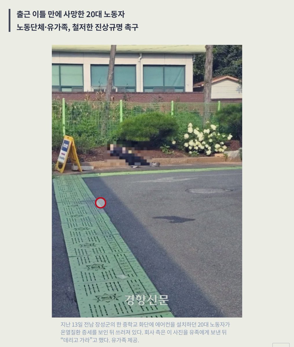 아 작년 이 사고 기억납니다. 대처가 정말 미쳤었죠.

-16:40 에어컨 설치 작업 중 이상 증세와 함께 쓰러짐.
-17:10 회사 측이 땡볕 화단에 쓰러진 모습을 촬영한 뒤 부모님께 전송하여 ‘아들에게 지병이 있냐’라고 물어봄.
-17:27 부모의 동의를 받아 119 신고함
-17:41 119 도착
-19:14 사망