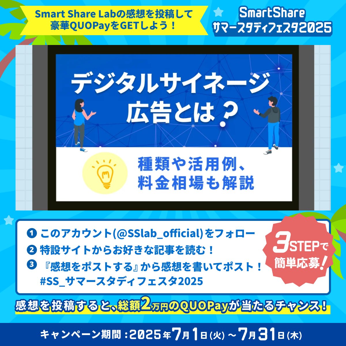 🌻感想投稿で総額2万円のQUOカードPayが当たるチャンス！【22日目】🌻#SS_サマースタディフェスタ2025

╭━━━━━━━━━━━━━━╮
🐟 本日ご紹介する記事はこちら！⭐️
╰━━━━━━ｖ━━━━━━━╯

『デジタルサイネージ広告とは？種類や活用例、料金相場も解説』
