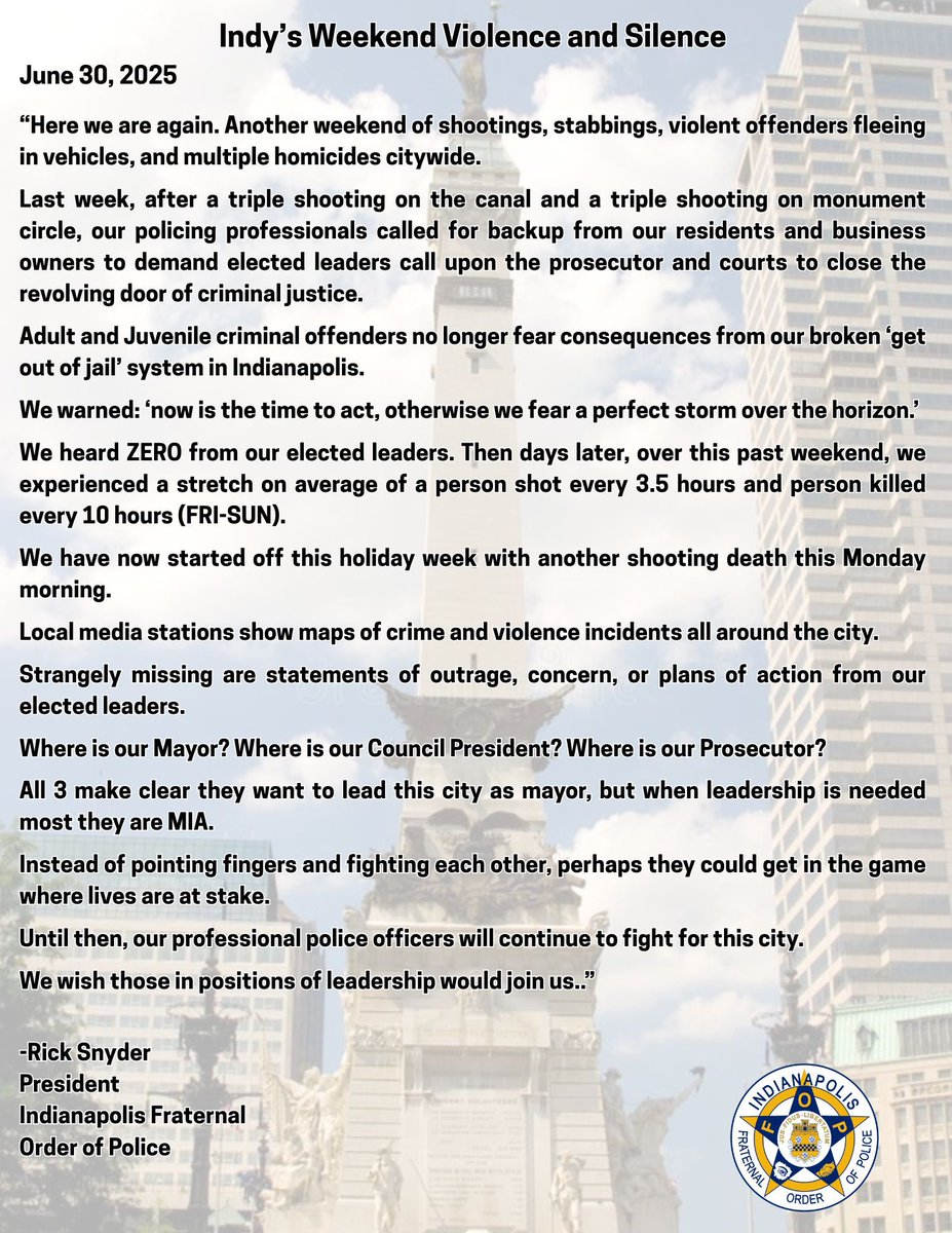 BREAKING: Indy FOP issues Statement on Weekend Violence + Silence from Elected Leaders

“Where is our Mayor? Where is our Council President? Where is our Prosecutor?

All 3 make clear they want to lead this city as mayor, but when leadership is needed most they are MIA.” #JoinUs