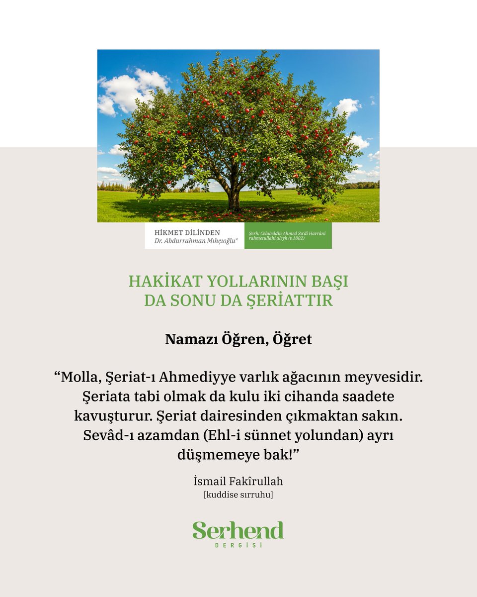 “Molla, Şeriat-ı Ahmediyye varlık ağacının meyvesidir. Şeriata tabi olmak da kulu iki cihanda saadete kavuşturur. Şeriat dairesinden çıkmaktan sakın. Sevâd-ı azamdan (Ehl-i sünnet yolundan) ayrı düşmemeye bak!” 
 
İsmail Fakîrullah [kuddise sırruhu]

#SerhendDergisi