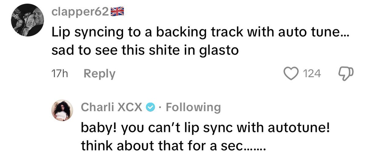 Charli xcx responds to a person under a TikTok video who accuses her of lip syncing with autotune:

“baby! you can’t lip sync with autotune! think about that for a sec.......”