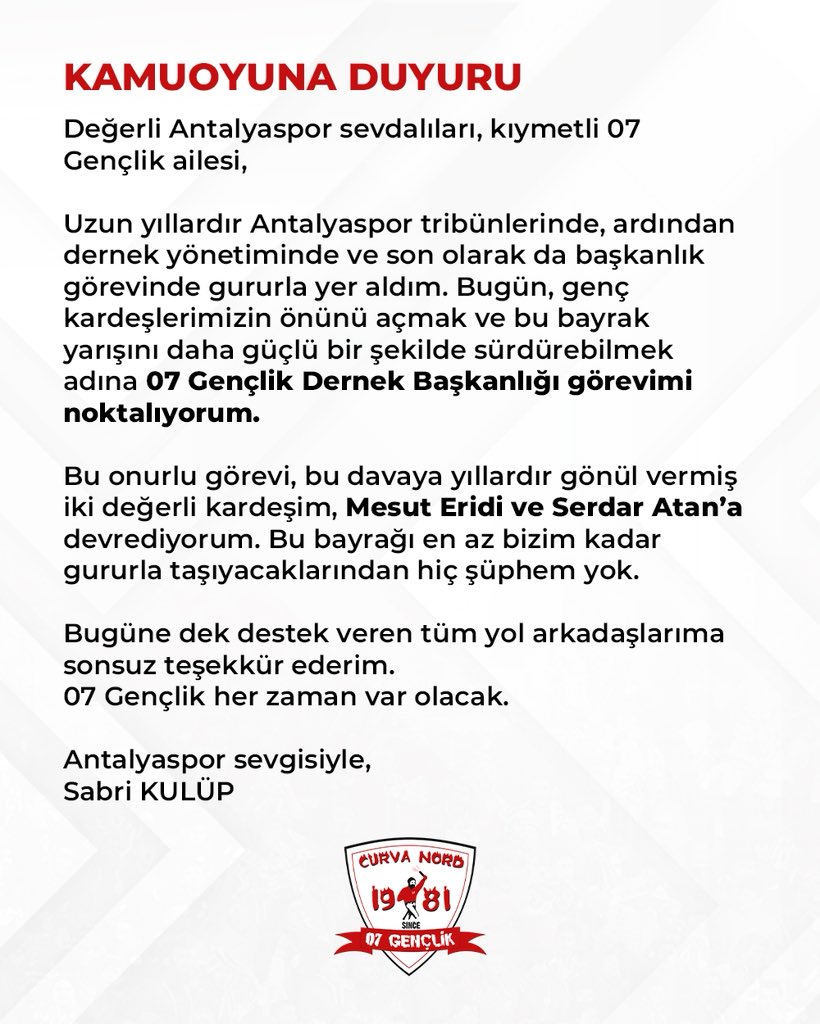KAMUOYUNA DUYURU

Değerli Antalyaspor sevdalıları, kıymetli 07 Gençlik ailesi,

Uzun yıllardır Antalyaspor tribünlerinde, ardından dernek yönetiminde ve son olarak da başkanlık görevinde gururla yer aldım. Bugün, genç kardeşlerimizin önünü açmak ve bu bayrak yarışını daha güçlü