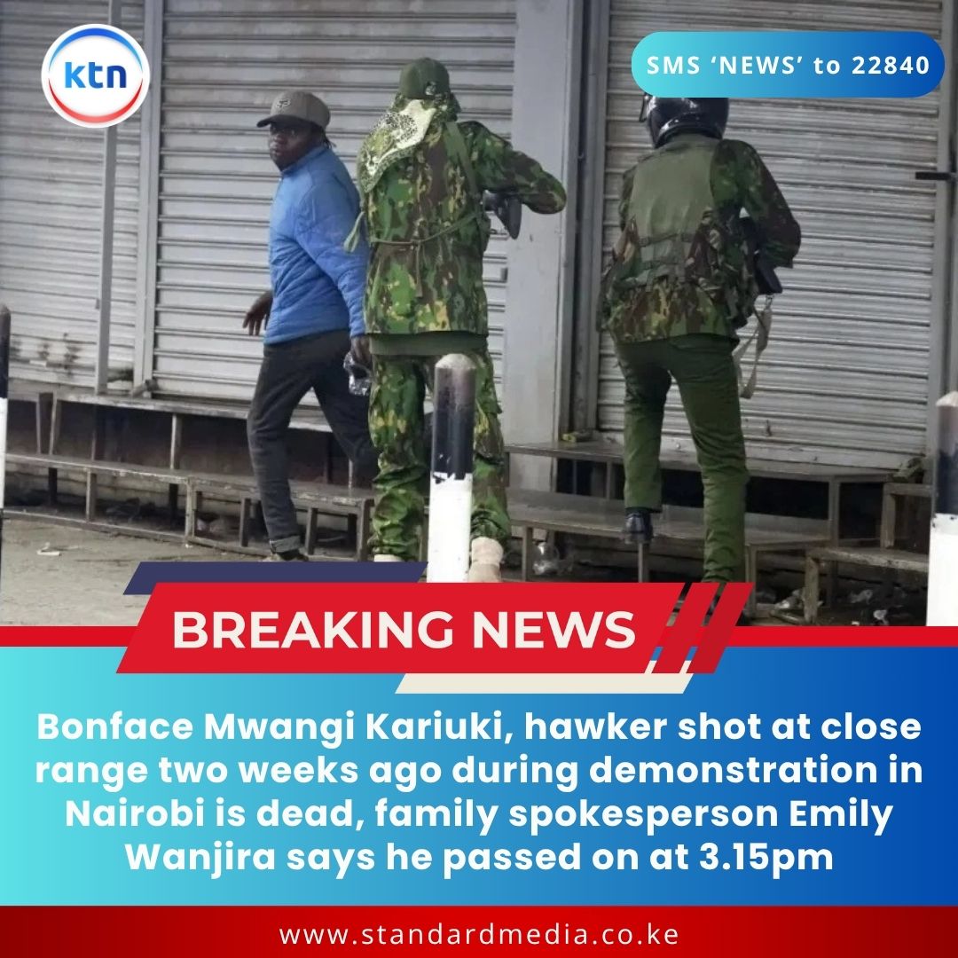 Bonface Mwangi Kariuki, hawker shot at close range two weeks ago during demonstration in Nairobi is dead, family spokesperson Emily Wanjira says he passed on at 3.15pm