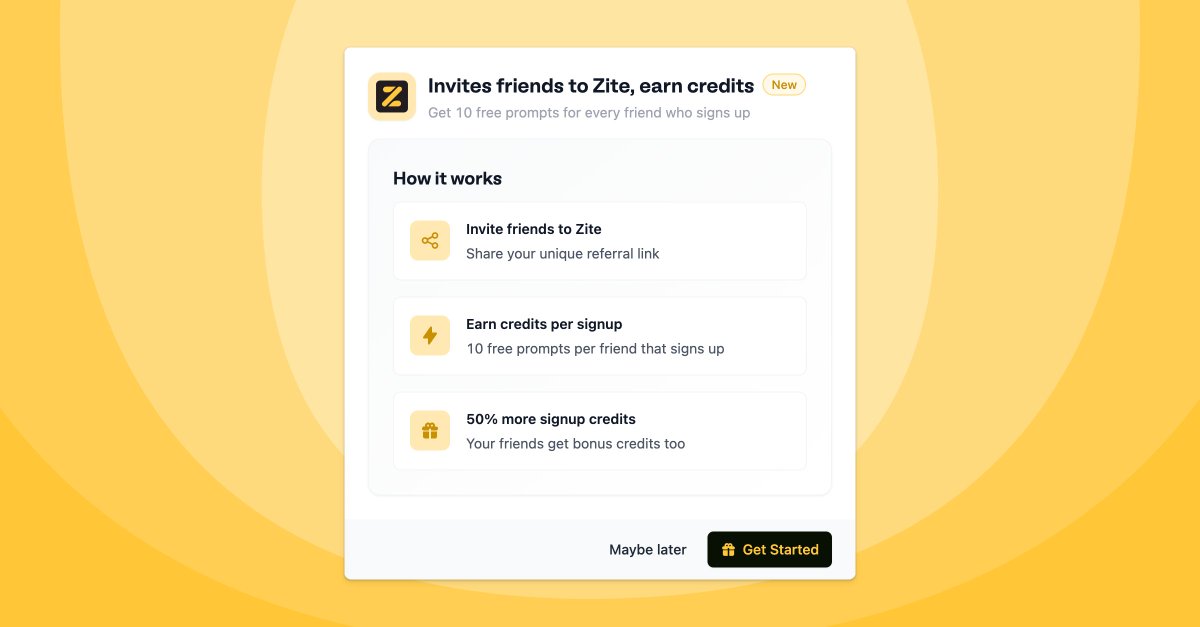 You can now invite anyone to try Zite — and earn credits when they register

🔗 Share your referral link
🎁 Get 10 free prompts for every sign up 
🤝 Your friends get 50% more credits when they sign up

If you don’t have Zite access yet… you can sign up with our referral link in
