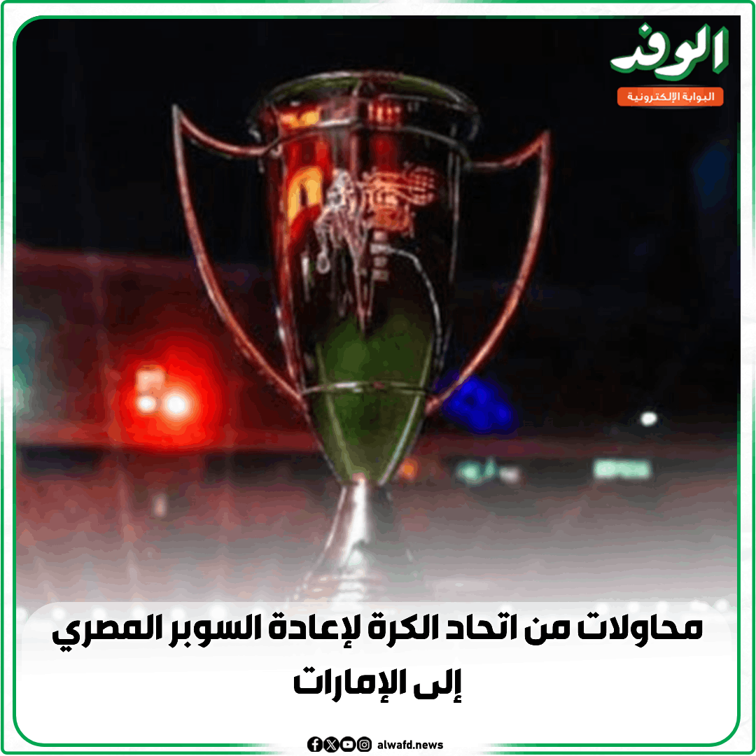 بوابة الوفد| محاولات من اتحاد الكرة لإعادة السوبر المصري إلى الإمارات 