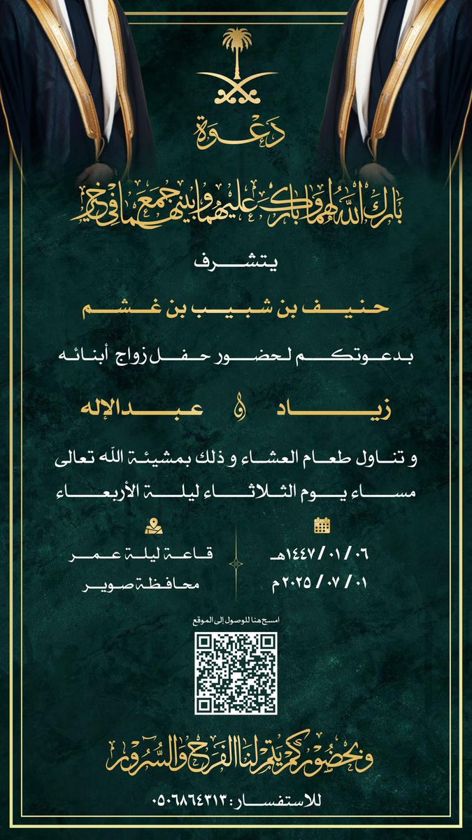 #دعوة_زواج 
يتشرف
حنيف ابن غشم
بدعوتكــــــم لحضور حفل زواج أبنائه
زياد و عبد الإله
و تناول طعام العشاء وذلك بمشيئة الله تعالى
يوم الثلاثاء ليلة الأربعاء
قاعة ليلة عمر #صوير
١٤٤٧/٠١/٠٦هـ
٢٠٢٥/٠٧/٠١م
وبحضوركم يتم لنا الفرح والسرور
للاستفسار : ٠٥٠٦٨٦٤٣١٣
#القعاقعة
#الروله
#الجلاس