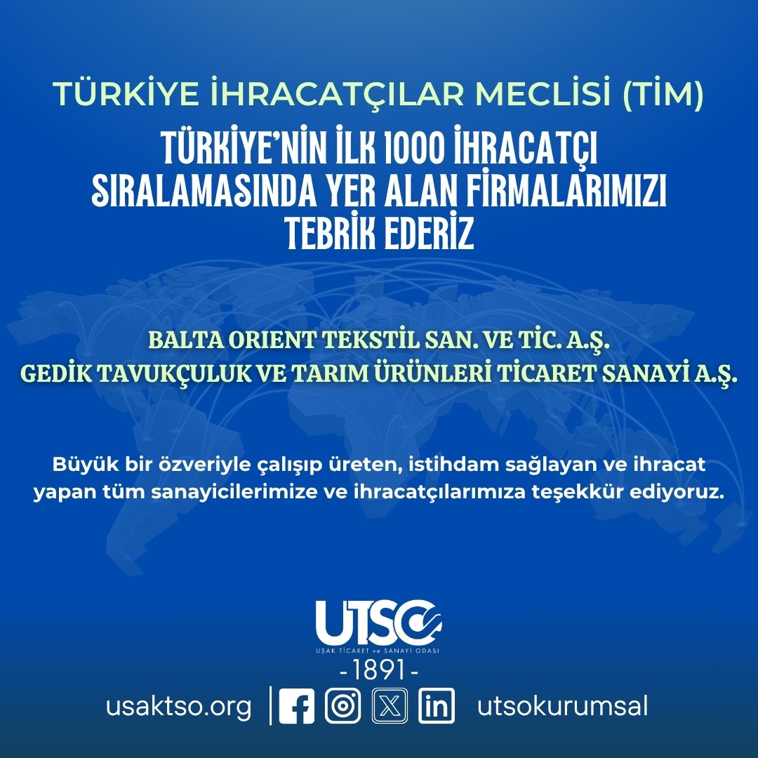 Türkiye İhracatçılar Meclisi (TİM) Türkiye’nin İlk 1000 İhracatçı sıralamasında yer alan firmalarımızı tebrik ediyorum.
•BALTA ORIENT TEKSTİL SAN. VE TİC. A.Ş.
•GEDİK TAVUKÇULUK VE TARIM ÜRÜNLERİ TİCARET SANAYİ A.Ş.
Büyük bir özveriyle çalışıp üreten, istihdam sağlayan ve