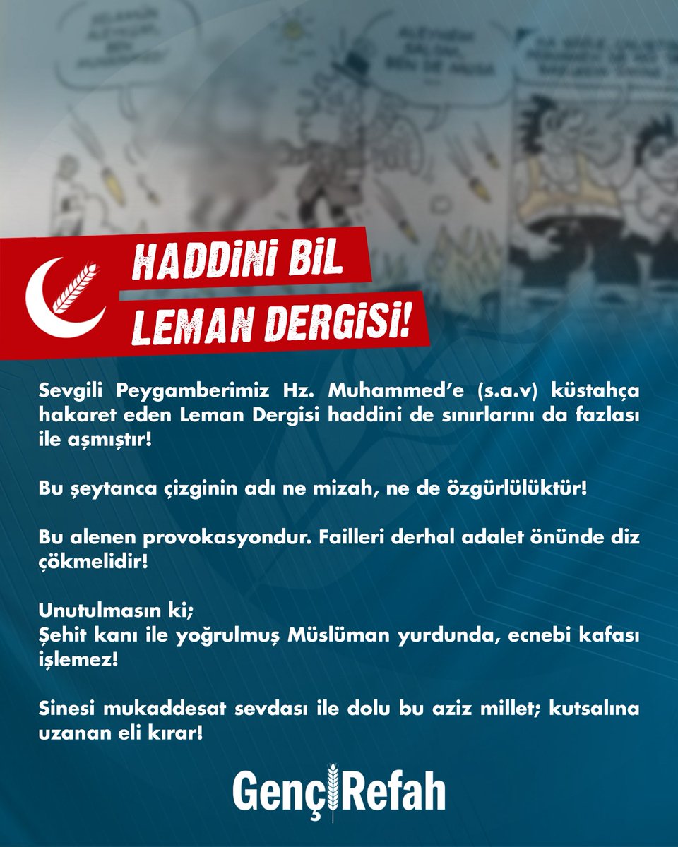 HADDİNİ BİL LEMAN DERGİSİ❗️

Sevgili Peygamberimiz Hz. Muhammed’e (s.a.v) küstahça hakaret eden Leman Dergisi haddini de sınırlarını da fazlası ile aşmıştır!

Bu şeytanca çizginin adı ne mizah, ne de özgürlülüktür!

Bu alenen provokasyondur. Failleri derhal adalet önünde diz