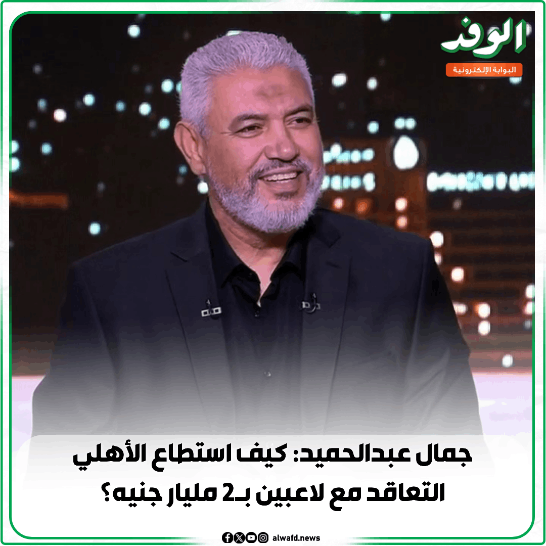 بوابة الوفد| جمال عبدالحميد: كيف استطاع الأهلي التعاقد مع لاعبين ب2 مليار جنيه؟ 