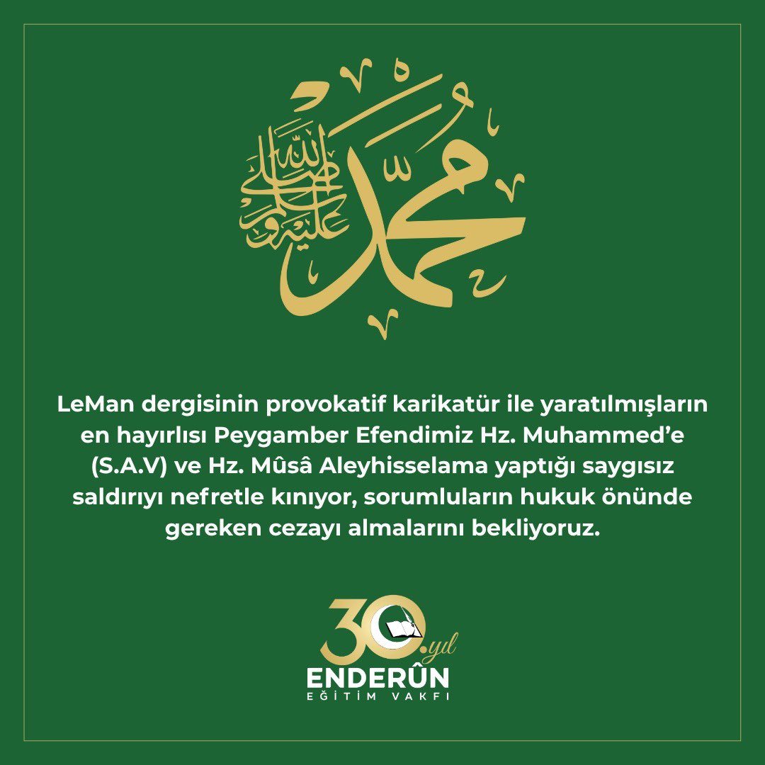 LeMan dergisinin provokatif karikatür ile yaratılmışların en hayırlısı Peygamber Efendimiz Hz. Muhammed’e (S.A.V) ve Hz. Mûsâ Aleyhisselam’a yaptığı saygısız saldırıyı nefretle kınıyor, sorumluların hukuk önünde gereken cezayı almalarını bekliyoruz.

Enderûn Eğitim Vakfı