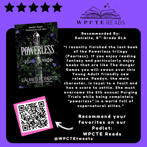 Most Recent Book Recommended on our WPCTE Reads Padlet! Thank you Danielle for your most recent recommendation, "Powerless" by Lauren Roberts.

Add your latest reads to the Padlet here:
padlet.com/MsHLewis/wpcte…
