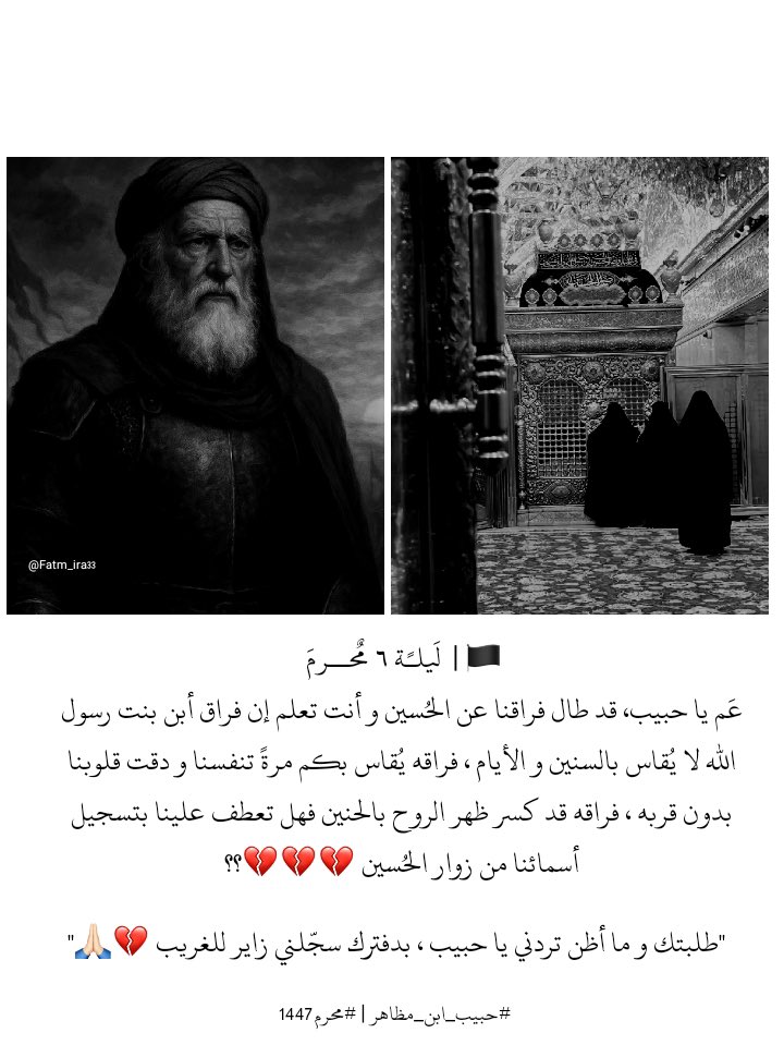 Fatm_ira33's tweet photo. 🏴 |  لَيلـًة ٦ مٌحــرمَ 
عم يا حبيب قد طال فراقنا عن الحسين وأنت تعلم إن فراق أبن بنت رسول الله لا يُقاس بالسنين و الأيام ، فراقه يُقاس بكم مرةً تنفسنا و دقت قلوبنا بدون قربه ، فراقه قد كسر ظهر الروح بالحنين فهل تعطف علينا بتسجيل أسمائنا من زوار الحُسين 💔💔💔؟؟
#حبيب_ابن_مظاهر https://t.co/qKiRRCLhlL