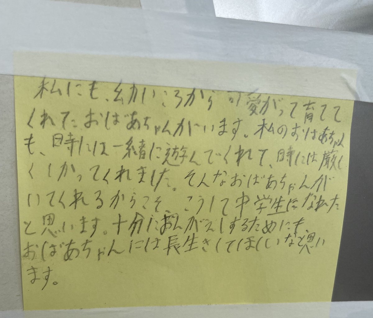 今日は孫娘の中学校の三者面談で
パパが教室に貼ってある作文を
LINEで送ってくれた
字が汚いけど読んでいるうちに
いろんな事を思い出した
12年の間に辛い出来事もあったけど
ちゃんと成長している孫娘に涙が出た

普段はブタの妖怪とかシワクチャ
ババァとか言ってくるけど許すよ
これからも仲良くね