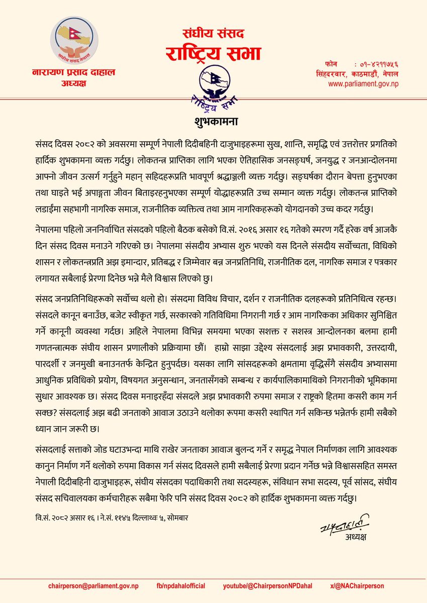 संसद दिवस २०८२ को अवसरमा नेपाली दिदीबहिनी दाजुभाइहरूमा सुख, शान्ति, समृद्धि एवं उत्तरोत्तर प्रगतिको हार्दिक शुभकामना व्यक्त गर्दछु। लोकतन्त्र प्राप्तिका लागि भएका जनसङ्घर्ष, जनयुद्ध र जनआन्दोलनमा आफ्नो जीवन उत्सर्ग गर्नुहुने महान् सहिदहरूप्रति भावपूर्ण श्रद्धाञ्जली व्यक्त गर्दछु।