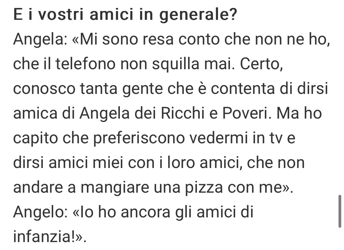 qualche giorno fa, Angela dei Ricchi e Poveri in un’intervista al Corriere. 
Questa risposta sull’amicizia e gli amici dice tante cose. “Mi sono resa conto che non ne ho, che il telefono non squilla mai”.