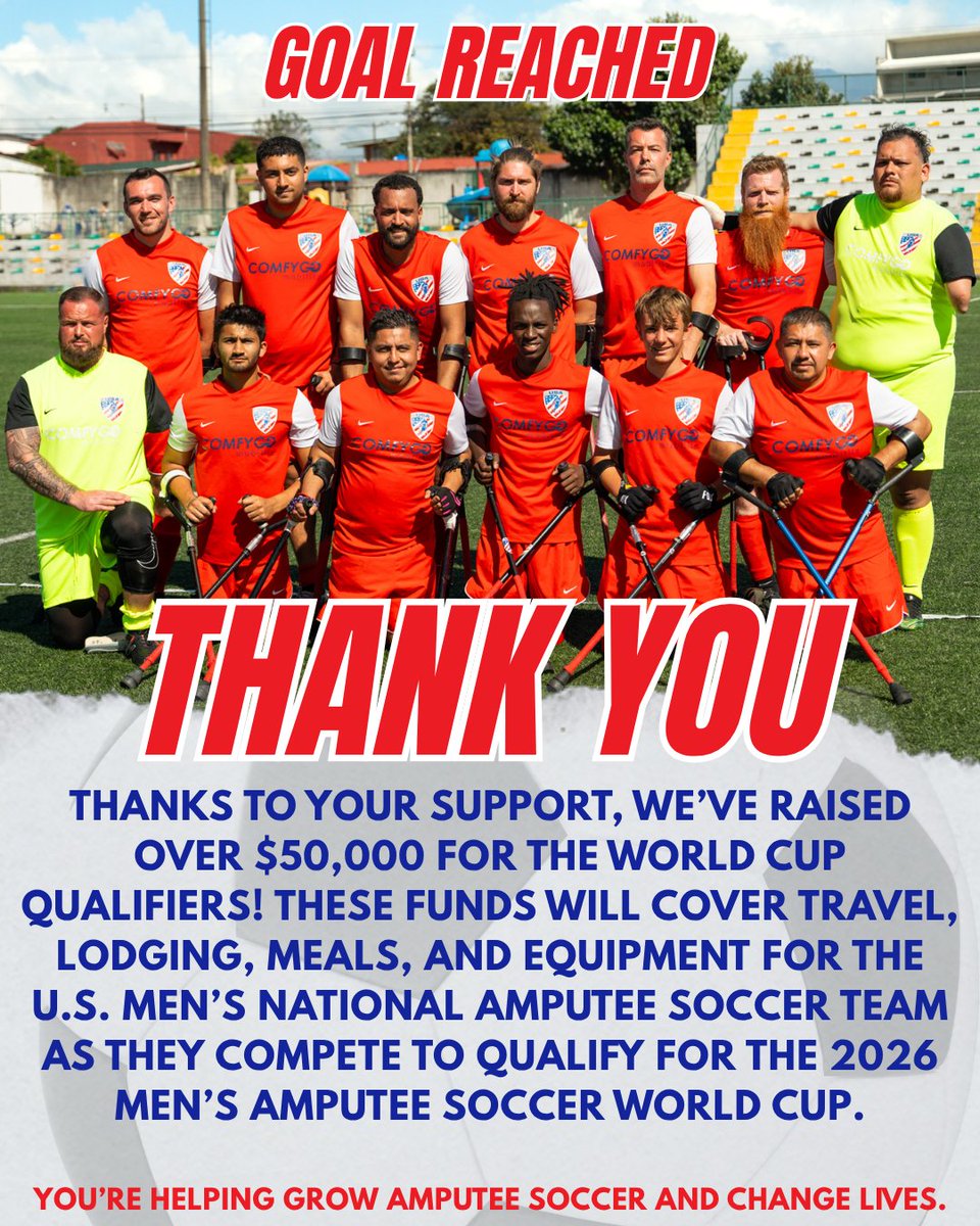 Thanks to your incredible generosity, we’ve officially reached our fundraising goal for the World Cup Qualifiers! 

Your donations will help cover travel, lodging, meals, and essential expenses for the U.S. Men’s National Amputee Soccer Team as they compete in Mexico this July.