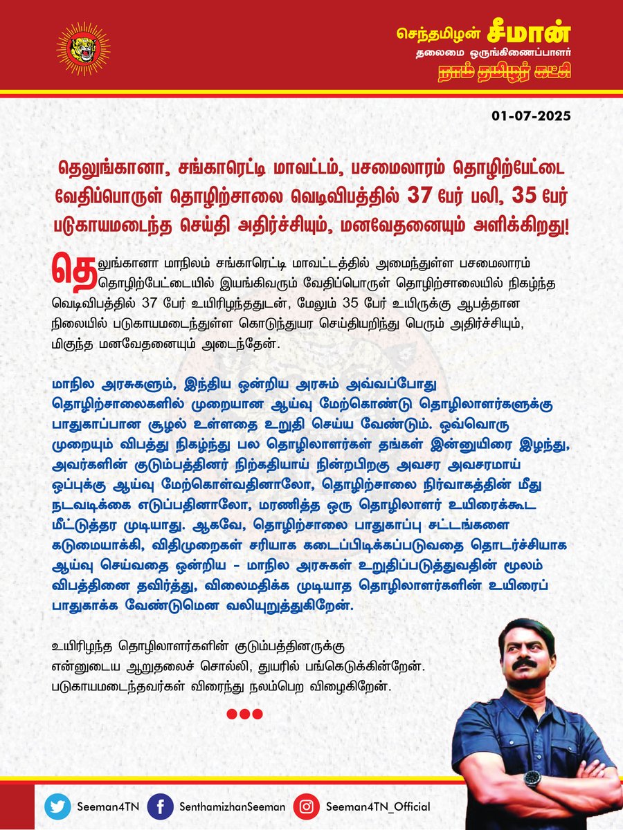தெலுங்கானா மாநிலம் சங்காரெட்டி மாவட்டத்தில் அமைந்துள்ள பசமைலாரம் தொழிற்பேட்டையில் இயங்கிவரும் வேதிப்பொருள் தொழிற்சாலையில் நிகழ்ந்த  வெடிவிபத்தில் 37 பேர் உயிரிழந்ததுடன், மேலும் 35 பேர் உயிருக்கு ஆபத்தான நிலையில் படுகாயமடைந்துள்ள கொடுந்துயர செய்தியறிந்து பெரும் அதிர்ச்சியும்,