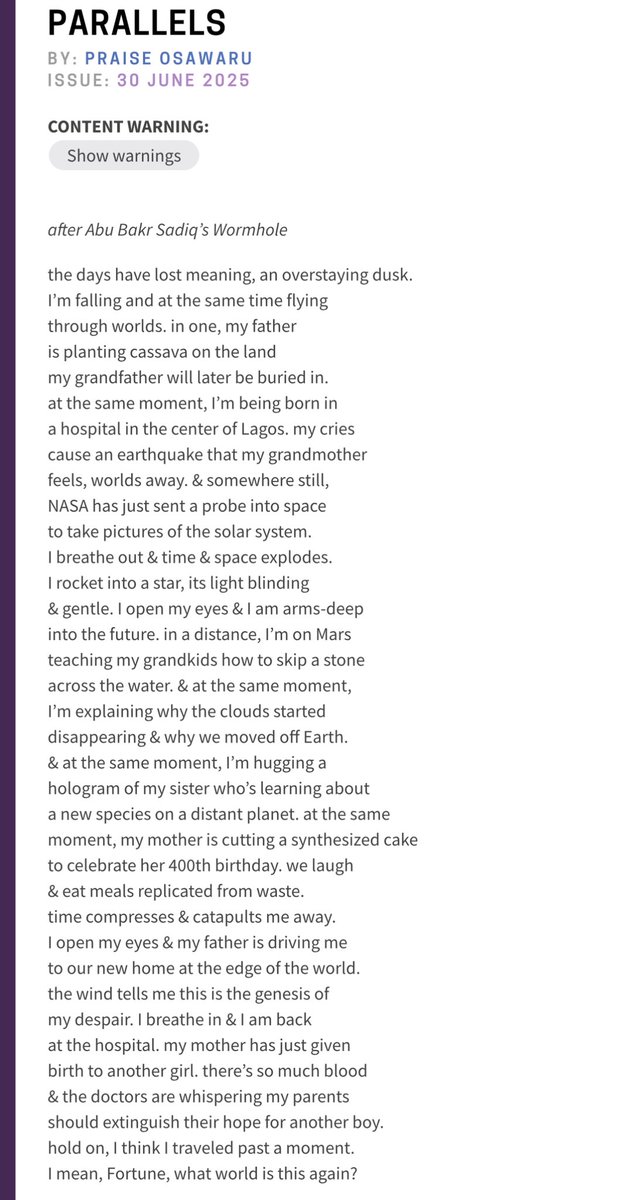 Praise Osawaru (@wordsmithpraise) on Twitter photo I’m excited to share my poem, “Parallels,” published recently in <a href="/strangehorizons/">Strange Horizons</a>’ Afrosurreal special issue!
It’s a long-form narrative poem that slips between timelines. Read here:
strangehorizons.com/wordpress/poet…
Grateful to the editors for holding space for my poem. 💙 I’m excited to share my poem, “Parallels,” published recently in <a href="/strangehorizons/">Strange Horizons</a>’ Afrosurreal special issue!
It’s a long-form narrative poem that slips between timelines. Read here:
strangehorizons.com/wordpress/poet…
Grateful to the editors for holding space for my poem. 💙