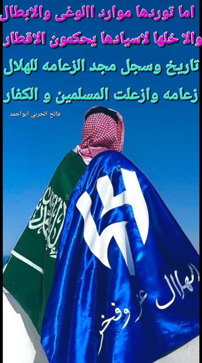 #الهلال
فخر السعوديه
#كاس_العالم_للانديه 
#الهلال_حديث_العالم
اما توردها موارد احروب الابطال
            والاخلها لاسيادها يحكمون الاقطار
التاريخ سجل مجد الزعامه للهلال 
        زعامه ازعلت(بعض)المسلمين والكفار 
                فالح الحربي ابواحمد