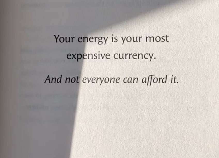 Your energy is your most expensive currency …..