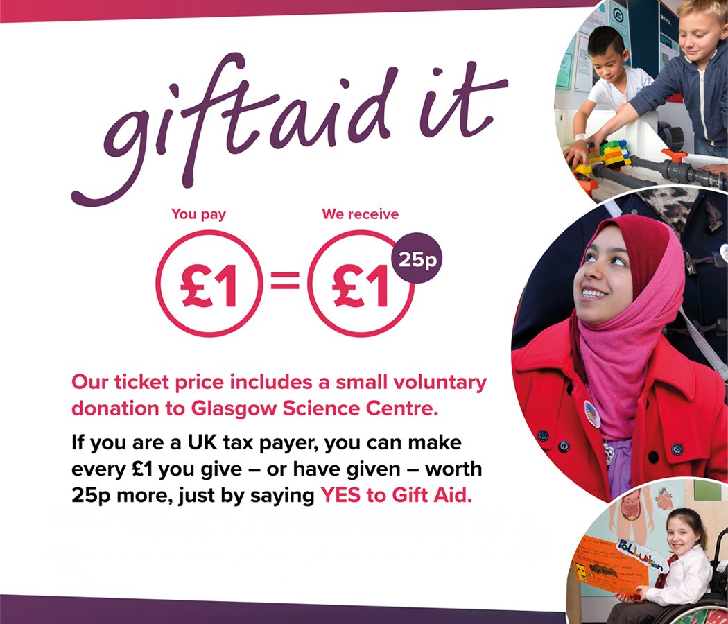 Glasgow Science Centre (@gsc1) on Twitter photo As a charity, our ticket prices include a small voluntary donation
By choosing to Gift Aid, we can claim an extra 25p for every £1 you give
This extra support is invaluable to our charitable mission - thank you! As a charity, our ticket prices include a small voluntary donation
By choosing to Gift Aid, we can claim an extra 25p for every £1 you give
This extra support is invaluable to our charitable mission - thank you!