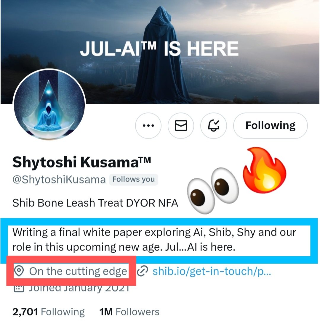 Shytoshi Kusama's bio and current location is...
👀

Writing a final white paper exploring Ai, Shib, Shy and our role in this upcoming new age. Jul...AI is here.

📍On the cutting edge

Woof! LFG!!🔥🔥🔥