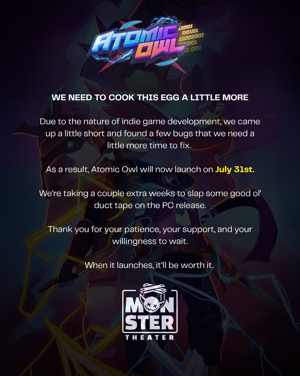 HELLO!

We're moving the Atomic Owl launch out by two weeks. 

We're a team of roughly four developers, and we just need the tiny bit more bit of polish to make sure that you guys aren't seeing any bad bugs when the game launches.

See you on July 31st!