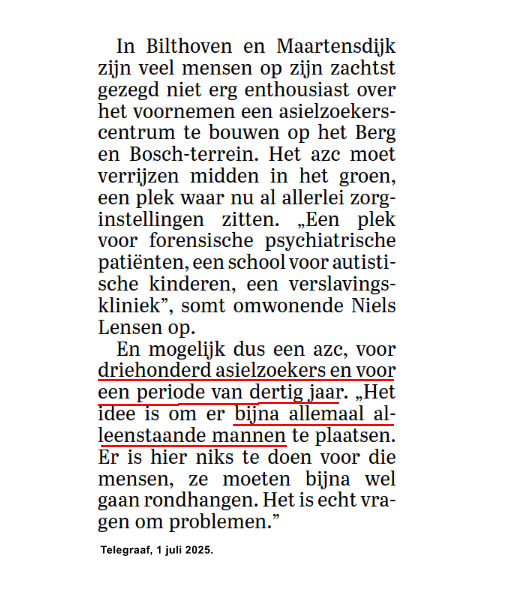 Het blijft maar doorgaan. Nu weer plannen voor een AZC ten behoeve van 300 asielzoekers (voornamelijk  alleenstaande mannen) voor de duur van 30 jaar op een plek in het groen waar allerlei zorginstellingen zitten.