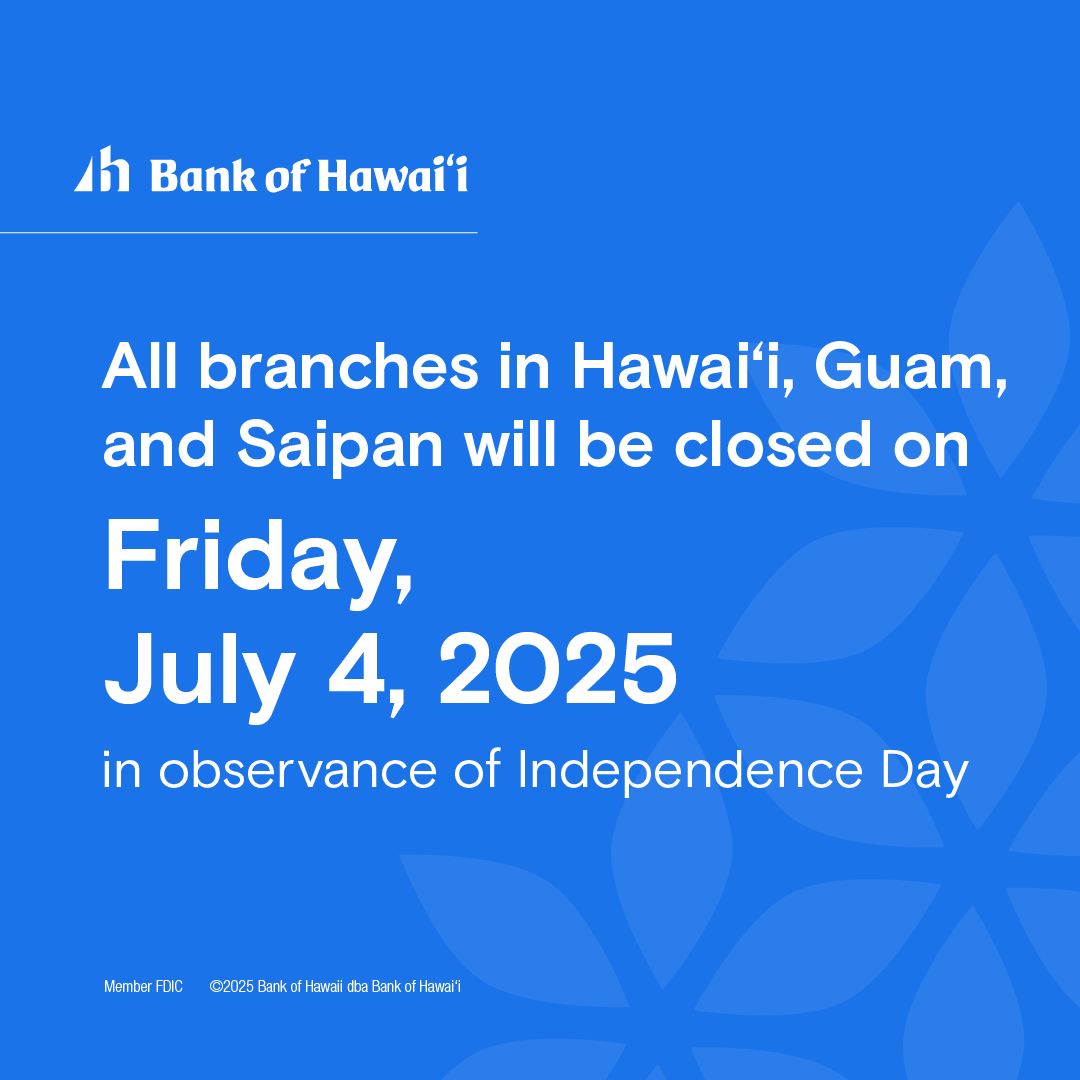 All Bank of Hawaii branches in Hawaii, Guam, and Saipan will be closed on Friday, July 4, 2025, in observance of Independence Day. Need to get some banking done on the holiday? Check out our mobile and online banking tools or visit our ATMs.