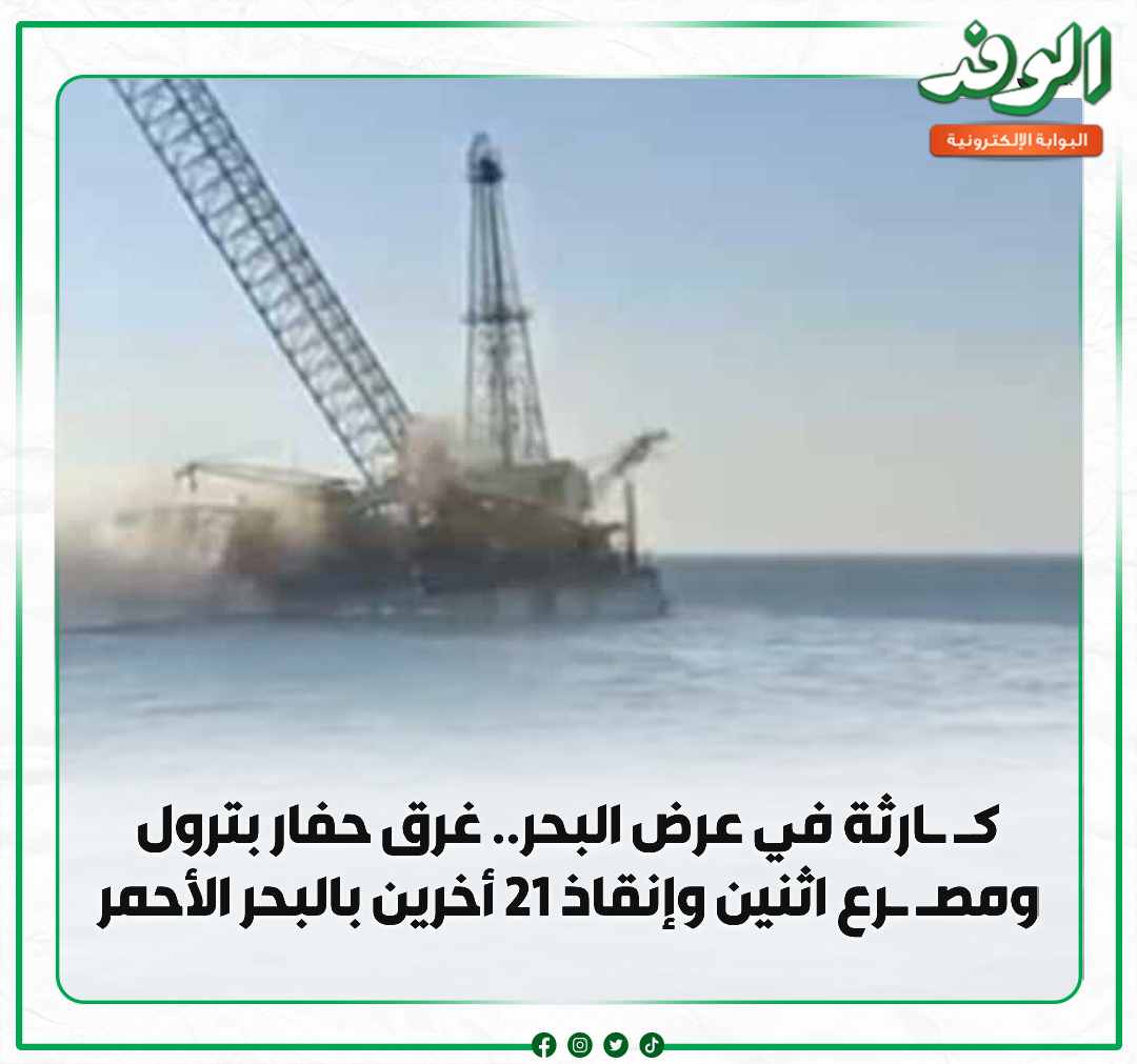 بوابة الوفد| ك ارثة في عرض البحر.. غرق حفار بترول ومص رع اثنين وإنقاذ 21 أخرين بالبحر الأحمر 