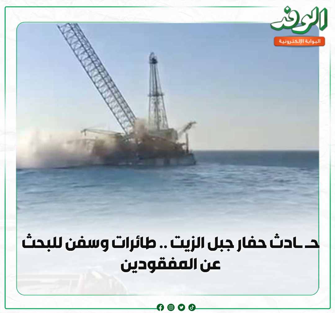 بوابة الوفد| ح ادث «حفار جبل الزيت» .. طائرات وسفن للبحث عن المفقودين 